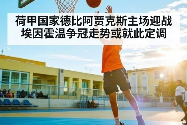 荷甲国家德比阿贾克斯主场迎战埃因霍温争冠走势或就此定调