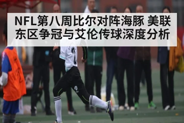 NFL第八周比尔对阵海豚 美联东区争冠与艾伦传球深度分析