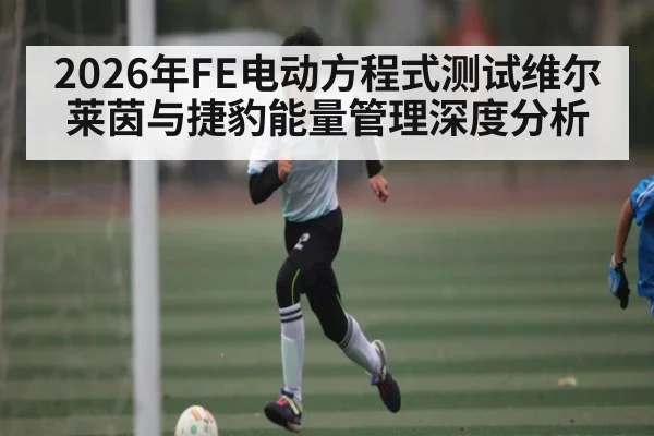 2026年FE电动方程式测试维尔莱茵与捷豹能量管理深度分析