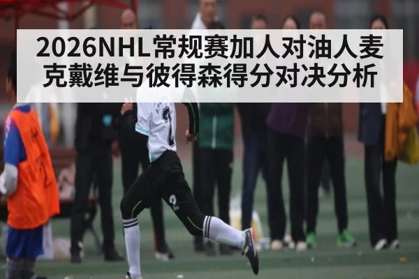 2026NHL常规赛加人对油人麦克戴维与彼得森得分对决分析