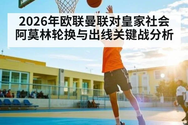 2026年欧联曼联对皇家社会阿莫林轮换与出线关键战分析